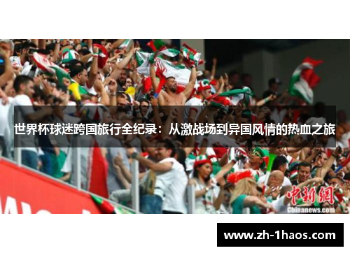 世界杯球迷跨国旅行全纪录:从激战场到异国风情的热血之旅 世界杯球迷跨国旅行全纪录:从激战场到异国风情的热血之旅