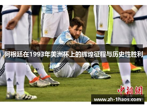 阿根廷在1993年美洲杯上的辉煌征程与历史性胜利