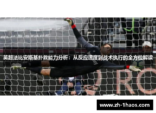 英超法比安斯基扑救能力分析:从反应速度到战术执行的全方位解读 英超法比安斯基扑救能力分析:从反应速度到战术执行的全方位解读
