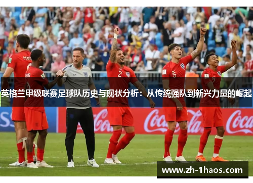 英格兰甲级联赛足球队历史与现状分析：从传统强队到新兴力量的崛起