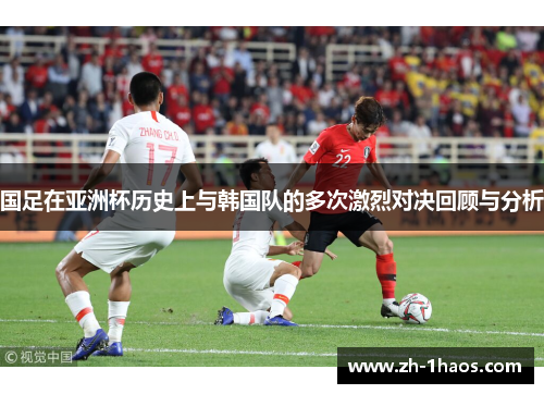 国足在亚洲杯历史上与韩国队的多次激烈对决回顾与分析 国足在亚洲杯历史上与韩国队的多次激烈对决回顾与分析