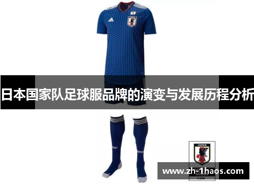 日本国家队足球服品牌的演变与发展历程分析 日本国家队足球服品牌的演变与发展历程分析
