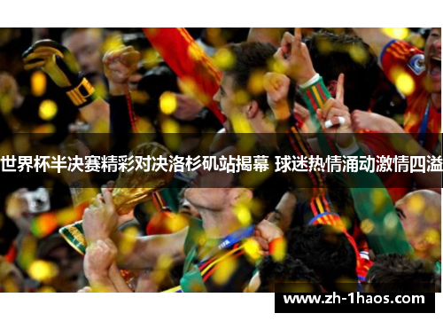 世界杯半决赛精彩对决洛杉矶站揭幕 球迷热情涌动激情四溢 世界杯半决赛精彩对决洛杉矶站揭幕 球迷热情涌动激情四溢