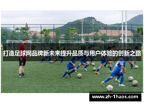 打造足球网品牌新未来提升品质与用户体验的创新之路 打造足球网品牌新未来提升品质与用户体验的创新之路