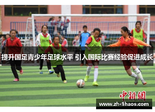 提升国足青少年足球水平 引入国际比赛经验促进成长