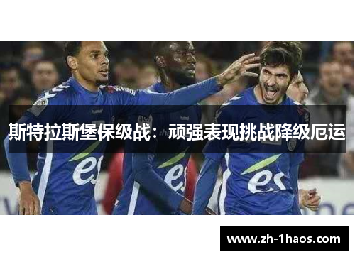 斯特拉斯堡保级战:顽强表现挑战降级厄运 斯特拉斯堡保级战:顽强表现挑战降级厄运