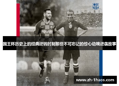 国王杯历史上的经典逆转时刻那些不可忘记的惊心动魄逆袭故事 国王杯历史上的经典逆转时刻那些不可忘记的惊心动魄逆袭故事