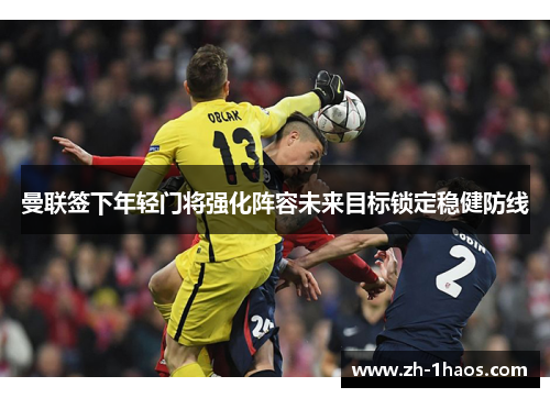 曼联签下年轻门将强化阵容未来目标锁定稳健防线 曼联签下年轻门将强化阵容未来目标锁定稳健防线