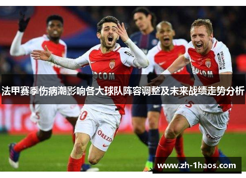 法甲赛季伤病潮影响各大球队阵容调整及未来战绩走势分析 法甲赛季伤病潮影响各大球队阵容调整及未来战绩走势分析