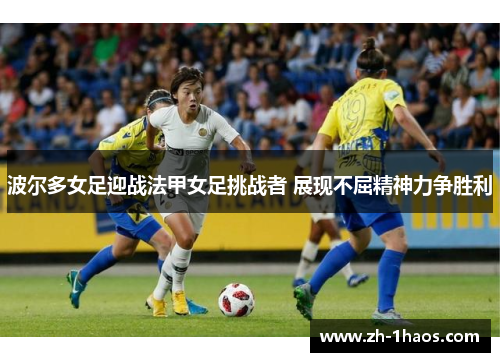 波尔多女足迎战法甲女足挑战者 展现不屈精神力争胜利 波尔多女足迎战法甲女足挑战者 展现不屈精神力争胜利