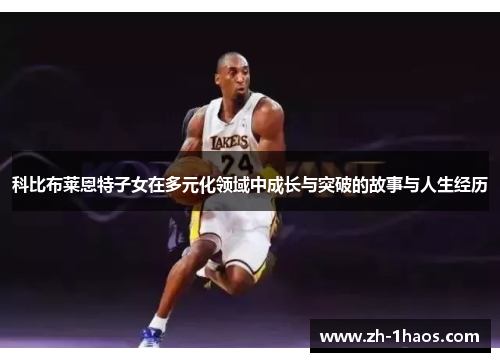 科比布莱恩特子女在多元化领域中成长与突破的故事与人生经历 科比布莱恩特子女在多元化领域中成长与突破的故事与人生经历