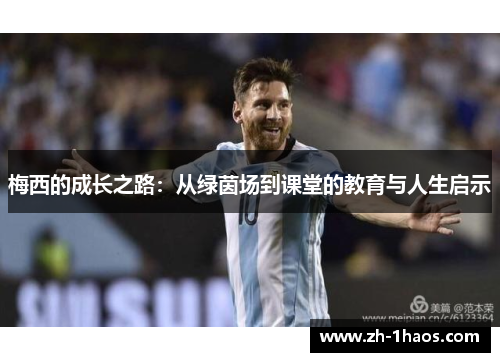 梅西的成长之路:从绿茵场到课堂的教育与人生启示 梅西的成长之路:从绿茵场到课堂的教育与人生启示