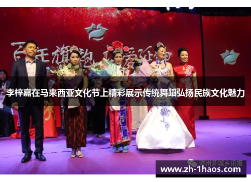 李梓嘉在马来西亚文化节上精彩展示传统舞蹈弘扬民族文化魅力 李梓嘉在马来西亚文化节上精彩展示传统舞蹈弘扬民族文化魅力