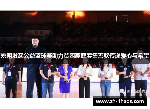 姚明发起公益篮球赛助力贫困家庭筹集善款传递爱心与希望