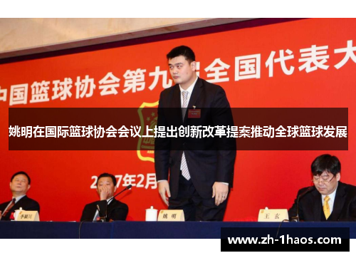 姚明在国际篮球协会会议上提出创新改革提案推动全球篮球发展 姚明在国际篮球协会会议上提出创新改革提案推动全球篮球发展
