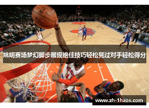 姚明赛场梦幻脚步展现绝佳技巧轻松晃过对手轻松得分 姚明赛场梦幻脚步展现绝佳技巧轻松晃过对手轻松得分