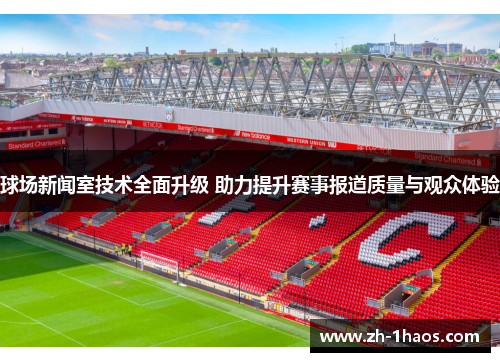 球场新闻室技术全面升级 助力提升赛事报道质量与观众体验 球场新闻室技术全面升级 助力提升赛事报道质量与观众体验