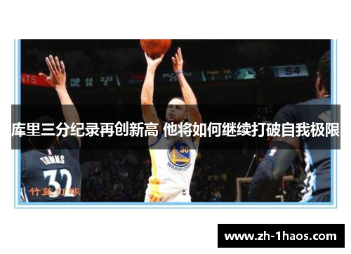 库里三分纪录再创新高 他将如何继续打破自我极限 库里三分纪录再创新高 他将如何继续打破自我极限