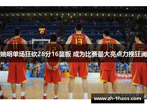 姚明单场狂砍28分16篮板 成为比赛最大亮点力挽狂澜 姚明单场狂砍28分16篮板 成为比赛最大亮点力挽狂澜