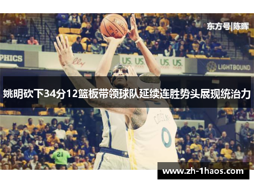 姚明砍下34分12篮板带领球队延续连胜势头展现统治力 姚明砍下34分12篮板带领球队延续连胜势头展现统治力