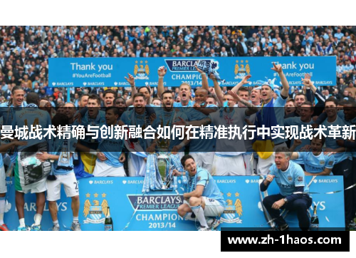 曼城战术精确与创新融合如何在精准执行中实现战术革新 曼城战术精确与创新融合如何在精准执行中实现战术革新