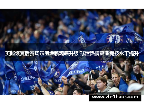 英超恢复后赛场氛围焕新观感升级 球迷热情高涨竞技水平提升 英超恢复后赛场氛围焕新观感升级 球迷热情高涨竞技水平提升