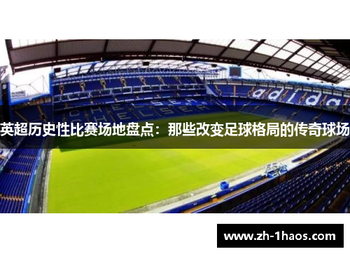 英超历史性比赛场地盘点:那些改变足球格局的传奇球场 英超历史性比赛场地盘点:那些改变足球格局的传奇球场