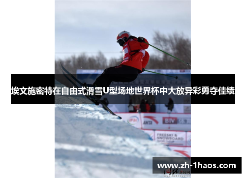 埃文施密特在自由式滑雪U型场地世界杯中大放异彩勇夺佳绩 埃文施密特在自由式滑雪U型场地世界杯中大放异彩勇夺佳绩