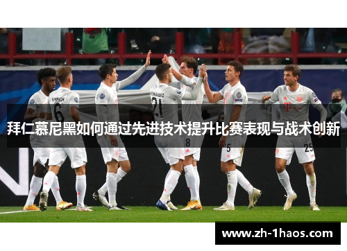 拜仁慕尼黑如何通过先进技术提升比赛表现与战术创新 拜仁慕尼黑如何通过先进技术提升比赛表现与战术创新