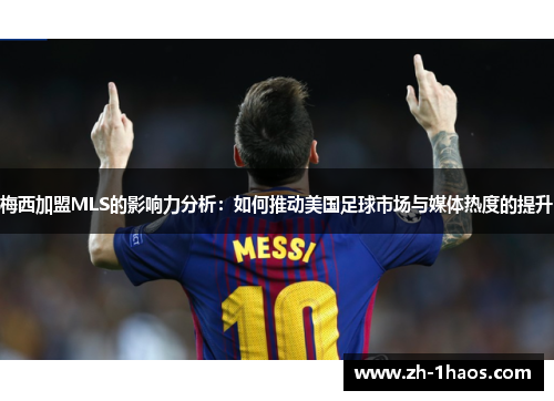 梅西加盟MLS的影响力分析:如何推动美国足球市场与媒体热度的提升 梅西加盟MLS的影响力分析:如何推动美国足球市场与媒体热度的提升