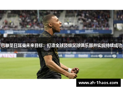巴黎圣日耳曼未来目标：打造全球顶级足球俱乐部并实现持续成功