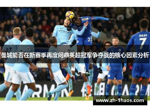 曼城能否在新赛季再度问鼎英超冠军争夺战的核心因素分析 曼城能否在新赛季再度问鼎英超冠军争夺战的核心因素分析