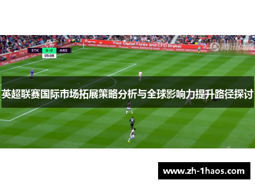 英超联赛国际市场拓展策略分析与全球影响力提升路径探讨 英超联赛国际市场拓展策略分析与全球影响力提升路径探讨