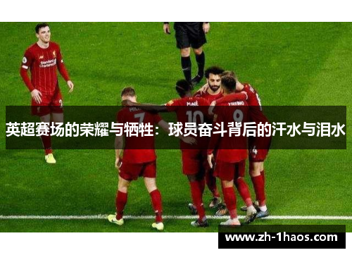 英超赛场的荣耀与牺牲：球员奋斗背后的汗水与泪水