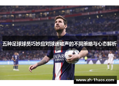 五种足球球员巧妙应对球迷嘘声的不同策略与心态解析