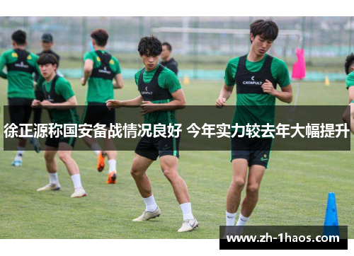徐正源称国安备战情况良好 今年实力较去年大幅提升 徐正源称国安备战情况良好 今年实力较去年大幅提升