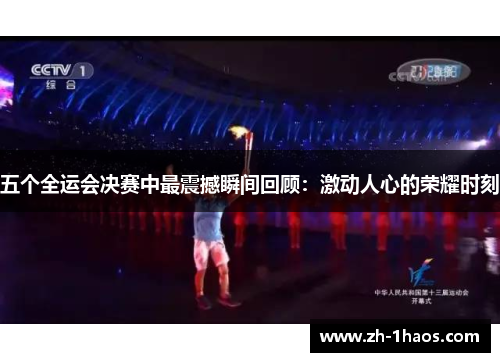 五个全运会决赛中最震撼瞬间回顾:激动人心的荣耀时刻 五个全运会决赛中最震撼瞬间回顾:激动人心的荣耀时刻