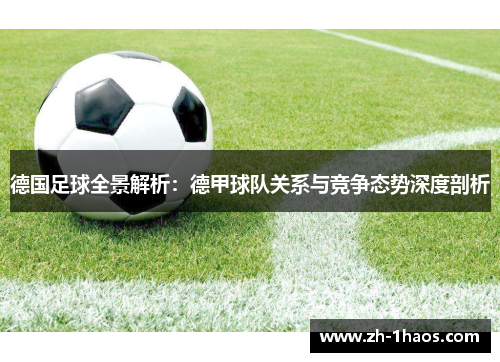 德国足球全景解析:德甲球队关系与竞争态势深度剖析 德国足球全景解析:德甲球队关系与竞争态势深度剖析