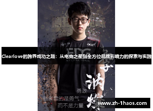 Clearlove的跨界成功之路:从电竞之星到全方位品牌影响力的探索与实践 Clearlove的跨界成功之路:从电竞之星到全方位品牌影响力的探索与实践