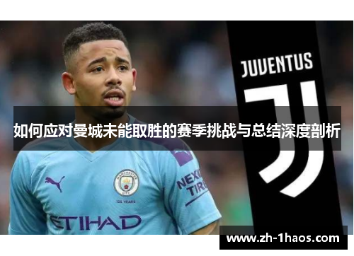 如何应对曼城未能取胜的赛季挑战与总结深度剖析 如何应对曼城未能取胜的赛季挑战与总结深度剖析