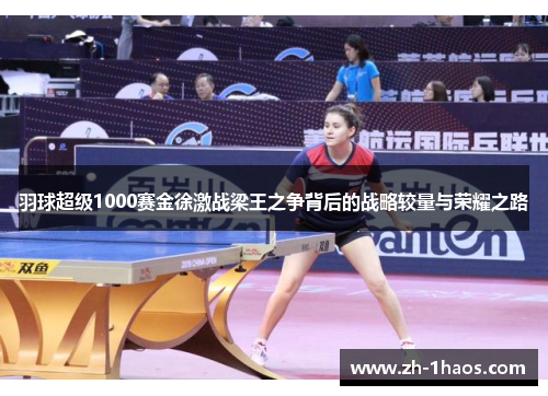 羽球超级1000赛金徐激战梁王之争背后的战略较量与荣耀之路 羽球超级1000赛金徐激战梁王之争背后的战略较量与荣耀之路