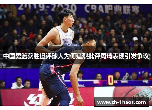 中国男篮获胜但评球人为何猛烈批评周琦表现引发争议 中国男篮获胜但评球人为何猛烈批评周琦表现引发争议