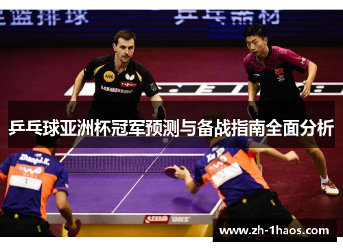 乒乓球亚洲杯冠军预测与备战指南全面分析 乒乓球亚洲杯冠军预测与备战指南全面分析