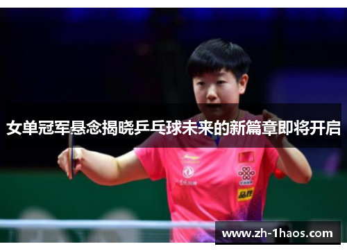 女单冠军悬念揭晓乒乓球未来的新篇章即将开启 女单冠军悬念揭晓乒乓球未来的新篇章即将开启
