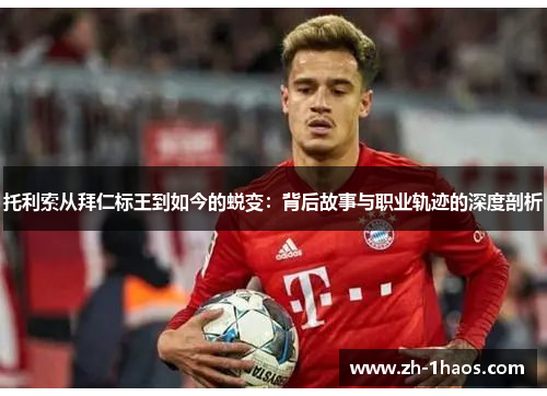托利索从拜仁标王到如今的蜕变:背后故事与职业轨迹的深度剖析 托利索从拜仁标王到如今的蜕变:背后故事与职业轨迹的深度剖析