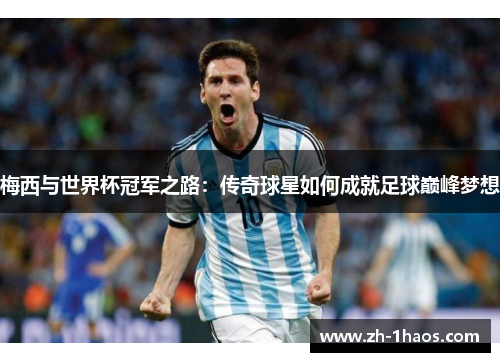 梅西与世界杯冠军之路:传奇球星如何成就足球巅峰梦想 梅西与世界杯冠军之路:传奇球星如何成就足球巅峰梦想
