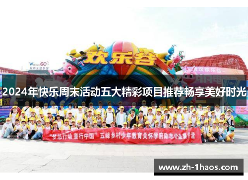 2024年快乐周末活动五大精彩项目推荐畅享美好时光 2024年快乐周末活动五大精彩项目推荐畅享美好时光