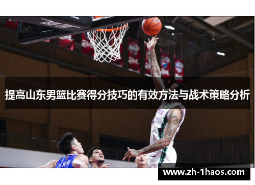 提高山东男篮比赛得分技巧的有效方法与战术策略分析 提高山东男篮比赛得分技巧的有效方法与战术策略分析