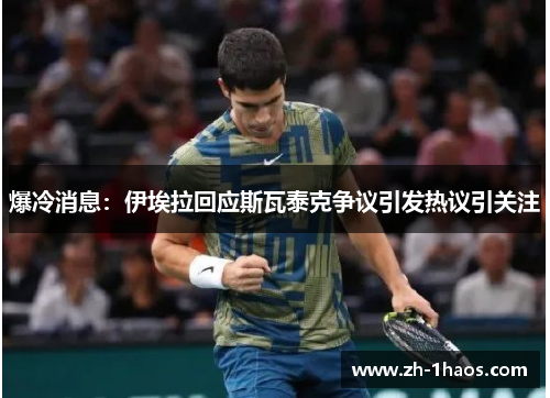 爆冷消息:伊埃拉回应斯瓦泰克争议引发热议引关注 爆冷消息:伊埃拉回应斯瓦泰克争议引发热议引关注
