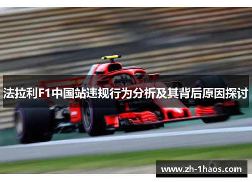 法拉利F1中国站违规行为分析及其背后原因探讨 法拉利F1中国站违规行为分析及其背后原因探讨